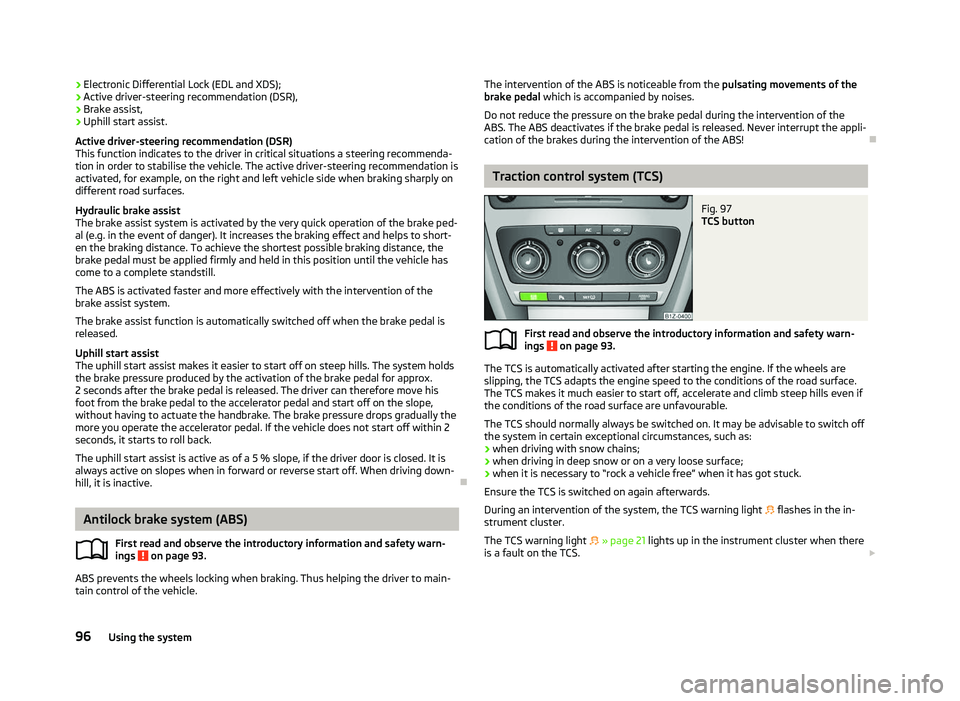 SKODA OCTAVIA 2006 Owner´s Manual ›
Electronic Differential Lock (EDL and XDS);
› Active driver-steering recommendation (DSR),
› Brake assist,
› Uphill start assist.
Active driver-steering recommendation (DSR)
This function in SKODA OCTAVIA 2006 Owner´s Manual ›
Electronic Differential Lock (EDL and XDS);
› Active driver-steering recommendation (DSR),
› Brake assist,
› Uphill start assist.
Active driver-steering recommendation (DSR)
This function in