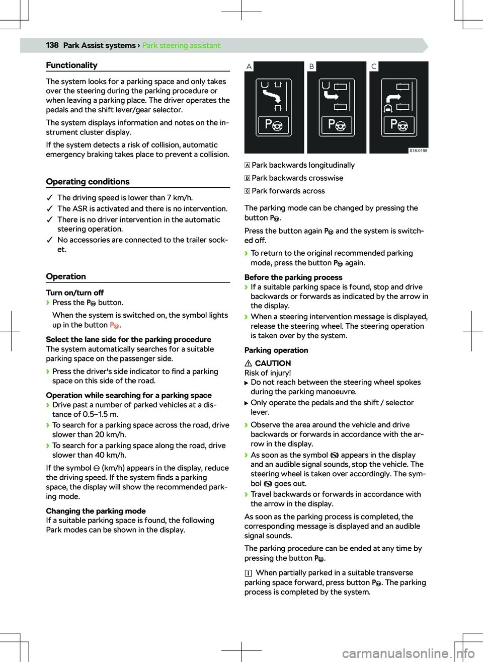 SKODA SCALA 2020  Owner´s Manual Functionality
The system looks for a parking space and only takes
over the steering during the parking procedure or
when leaving a parking place. The driver operates the
pedals and the shift lever/gea
