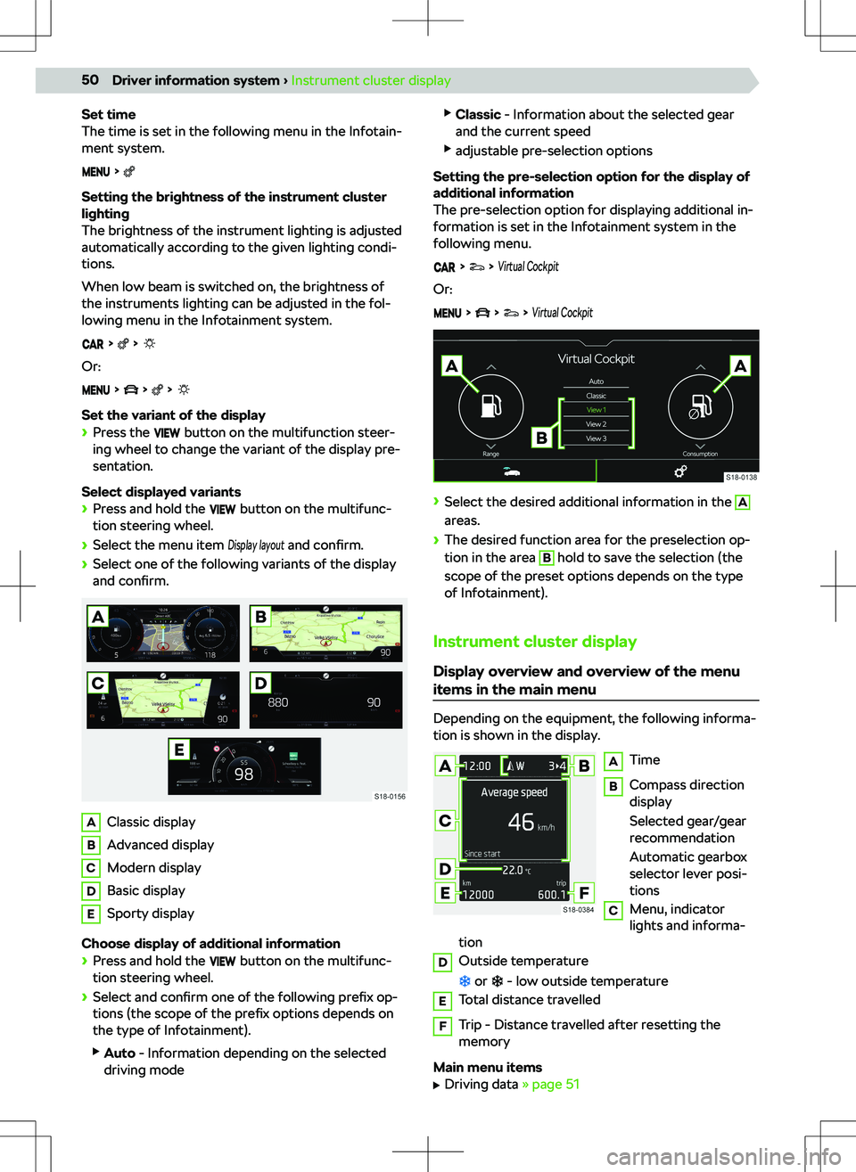 SKODA SCALA 2019  Owner´s Manual Set time
The time is set in the following menu in the Infotain-
ment system.
  
Setting the brightness of the instrument cluster
lighting
The brightness of the instrument lighting is adjusted
automati