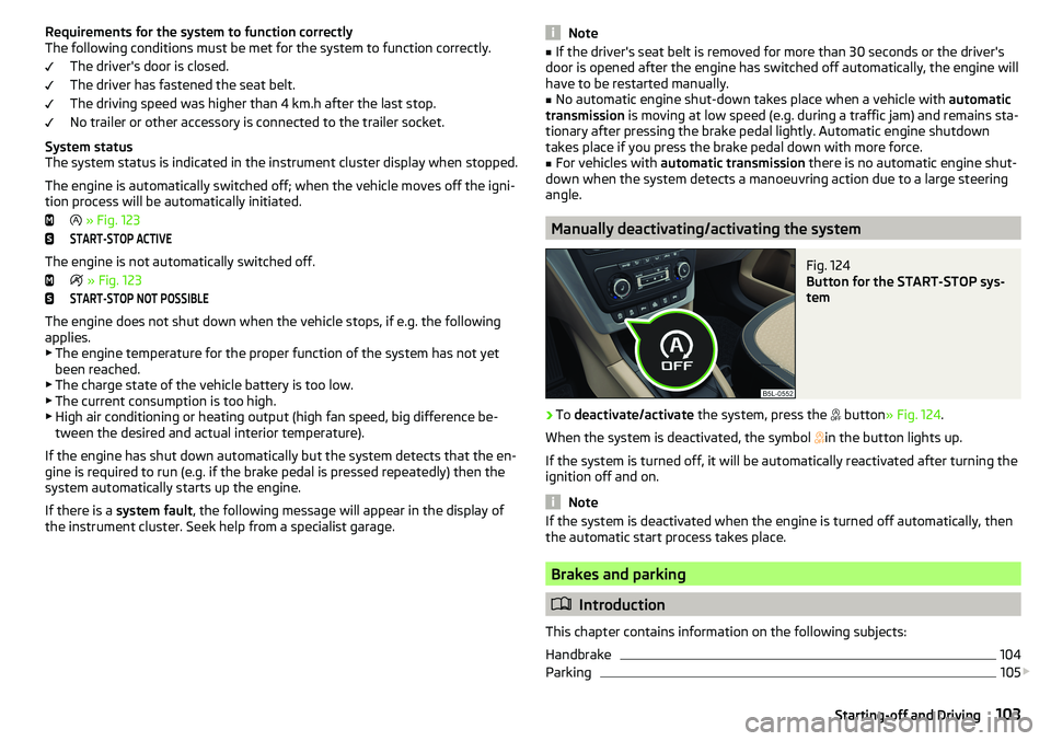 SKODA YETI 2017  Owner´s Manual Requirements for the system to function correctly
The following conditions must be met for the system to function correctly.
The driver's door is closed.
The driver has fastened the seat belt.
The