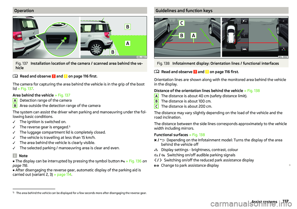 SKODA YETI 2017  Owner´s Manual OperationFig. 137 
Installation location of the camera / scanned area behind the ve-
hicle
Read and observe 
 and  on page 116 first.
The camera for capturing the area behind the vehicle is in the gri