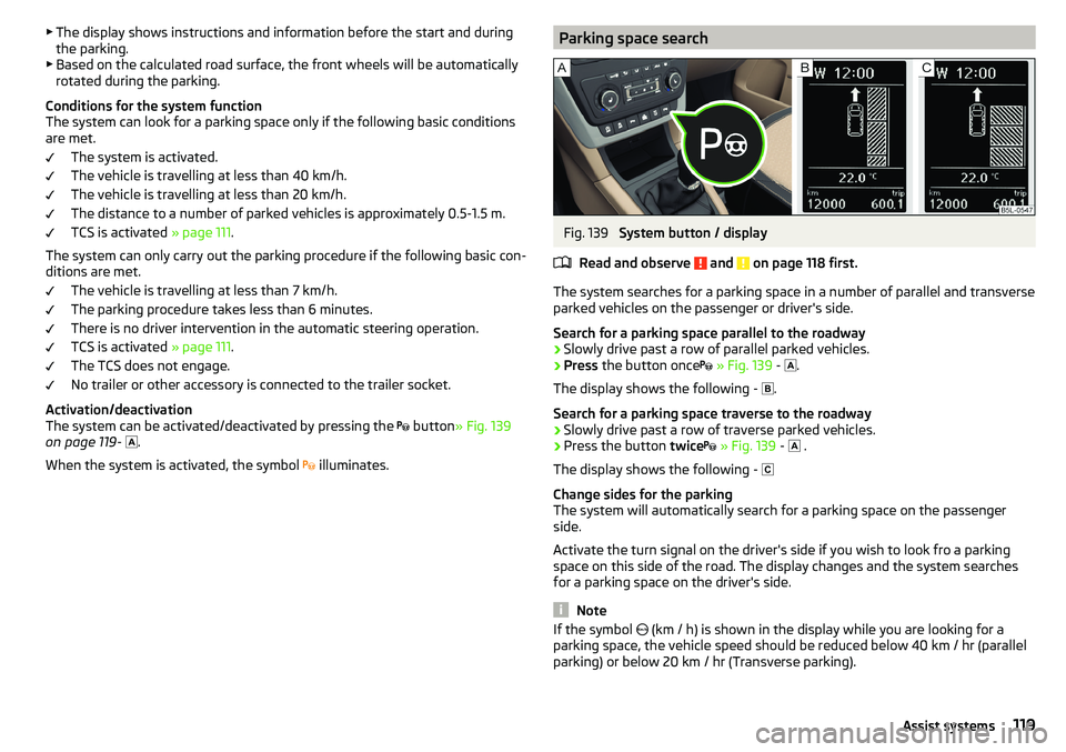 SKODA YETI 2017  Owner´s Manual ▶The display shows instructions and information before the start and during
the parking.
▶ Based on the calculated road surface, the front wheels will be automatically
rotated during the parking.
