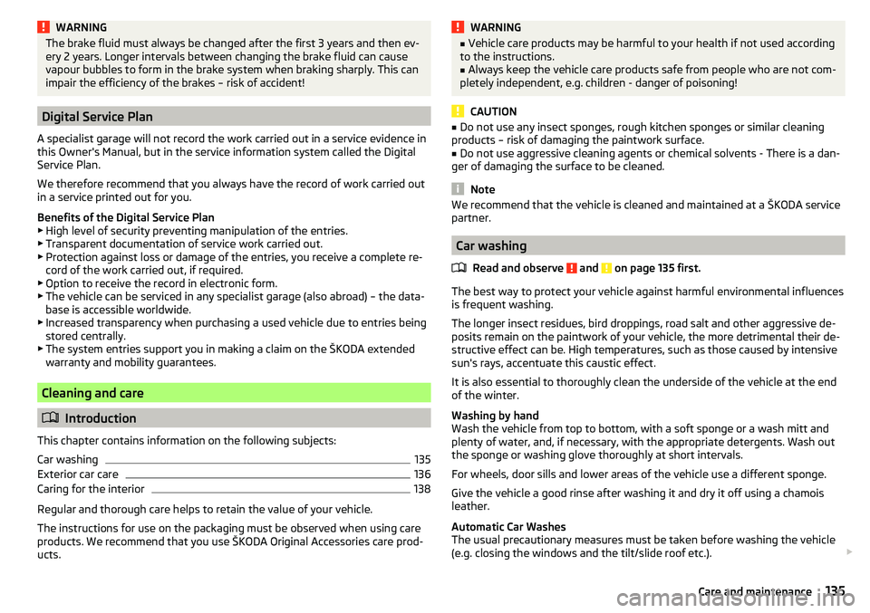 SKODA YETI 2017  Owner´s Manual WARNINGThe brake fluid must always be changed after the first 3 years and then ev-
ery 2 years. Longer intervals between changing the brake fluid can cause
vapour bubbles to form in the brake system w