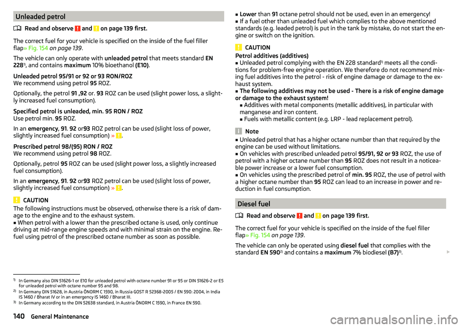 SKODA YETI 2017  Owner´s Manual Unleaded petrolRead and observe 
 and  on page 139 first.
The correct fuel for your vehicle is specified on the inside of the fuel filler
flap » Fig. 154  on page 139 .
The vehicle can only operate w