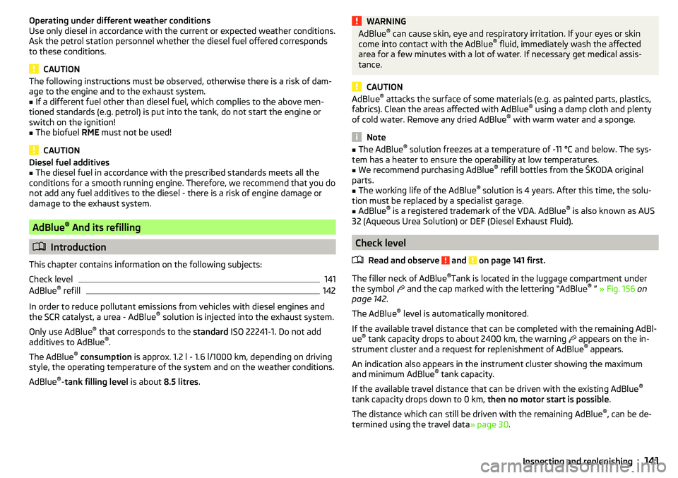 SKODA YETI 2017  Owner´s Manual Operating under different weather conditions
Use only diesel in accordance with the current or expected weather conditions.
Ask the petrol station personnel whether the diesel fuel offered corresponds