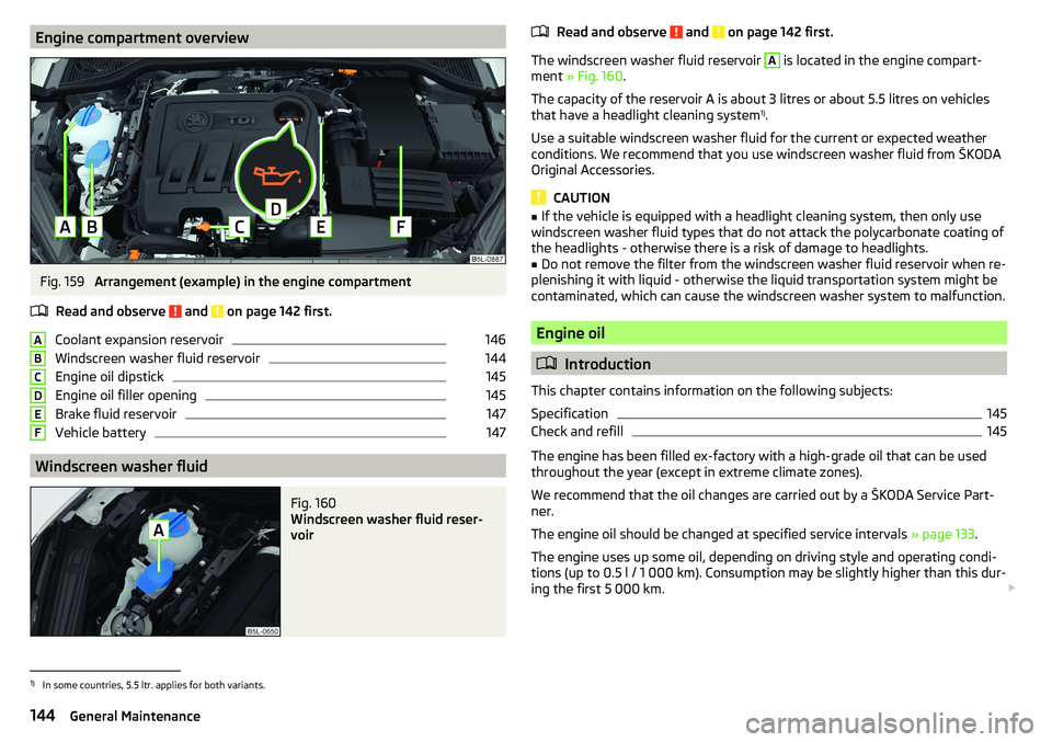 SKODA YETI 2017  Owner´s Manual Engine compartment overviewFig. 159 
Arrangement (example) in the engine compartment
Read and observe 
 and  on page 142 first.
Coolant expansion reservoir
146
Windscreen washer fluid reservoir
144
En