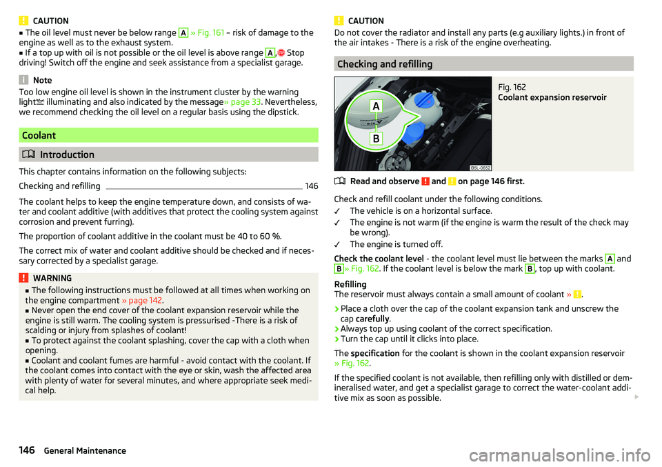 SKODA YETI 2017 Owner´s Manual CAUTION■The oil level must never be below range A » Fig. 161 – risk of damage to the
engine as well as to the exhaust system.■
If a top up with oil is not possible or the oil level is above ra SKODA YETI 2017 Owner´s Manual CAUTION■The oil level must never be below range A » Fig. 161 – risk of damage to the
engine as well as to the exhaust system.■
If a top up with oil is not possible or the oil level is above ra
