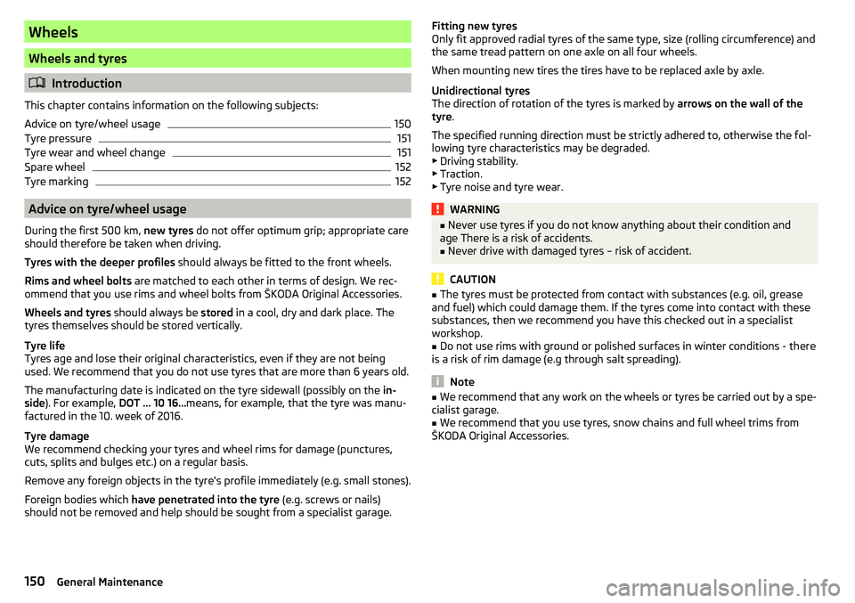 SKODA YETI 2017 Owner´s Manual Wheels
Wheels and tyres
Introduction
This chapter contains information on the following subjects:
Advice on tyre/wheel usage
150
Tyre pressure
151
Tyre wear and wheel change
151
Spare wheel
152
Tyr SKODA YETI 2017 Owner´s Manual Wheels
Wheels and tyres
Introduction
This chapter contains information on the following subjects:
Advice on tyre/wheel usage
150
Tyre pressure
151
Tyre wear and wheel change
151
Spare wheel
152
Tyr