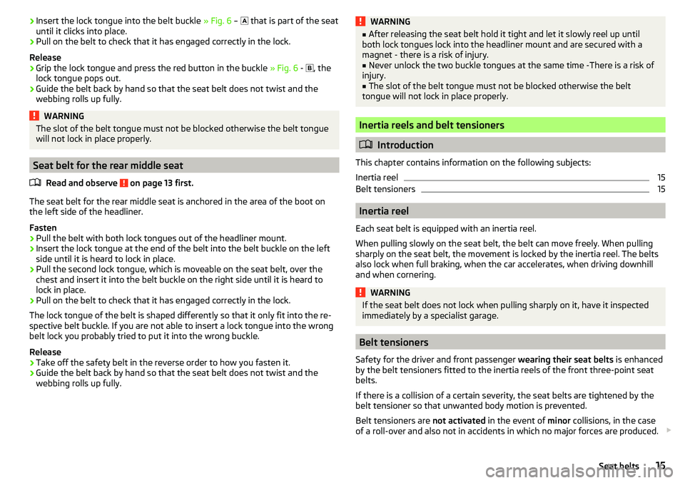 SKODA YETI 2017 Owner´s Manual ›Insert the lock tongue into the belt buckle
» Fig. 6 – that is part of the seat
until it clicks into place.›
Pull on the belt to check that it has engaged correctly in the lock.
Release
SKODA YETI 2017 Owner´s Manual ›Insert the lock tongue into the belt buckle
» Fig. 6 – that is part of the seat
until it clicks into place.›
Pull on the belt to check that it has engaged correctly in the lock.
Release