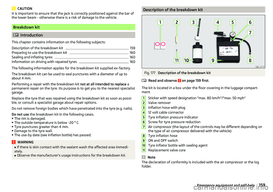 SKODA YETI 2017  Owner´s Manual CAUTIONIt is important to ensure that the jack is correctly positioned against the bar of
the lower beam - otherwise there is a risk of damage to the vehicle.
Breakdown kit
 Introduction
This chapt