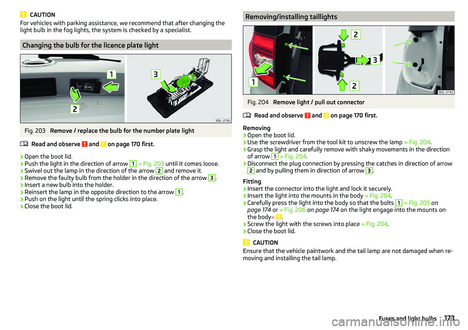 SKODA YETI 2017  Owner´s Manual CAUTIONFor vehicles with parking assistance, we recommend that after changing the
light bulb in the fog lights, the system is checked by a specialist.
Changing the bulb for the licence plate light
Fig