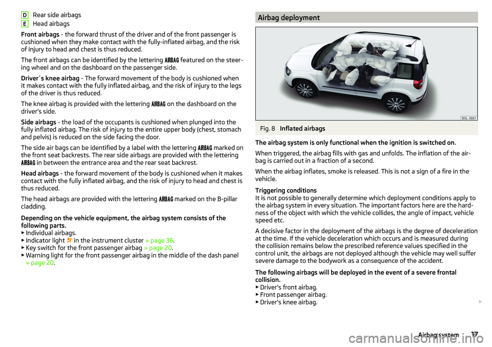SKODA YETI 2017 Owner´s Manual Rear side airbags
Head airbags
Front airbags - the forward thrust of the driver and of the front passenger is
cushioned when they make contact with the fully-inflated airbag, and the risk
of injury t SKODA YETI 2017 Owner´s Manual Rear side airbags
Head airbags
Front airbags - the forward thrust of the driver and of the front passenger is
cushioned when they make contact with the fully-inflated airbag, and the risk
of injury t