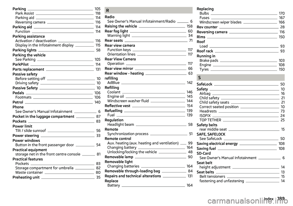 SKODA YETI 2017  Owner´s Manual Parking105
Park Assist118
Parking aid114
Reversing camera116
Parking aid114
Function114
Parking assistance Activation / deactivation
116
Display in the Infotainment display115
Parking lights58
Parking
