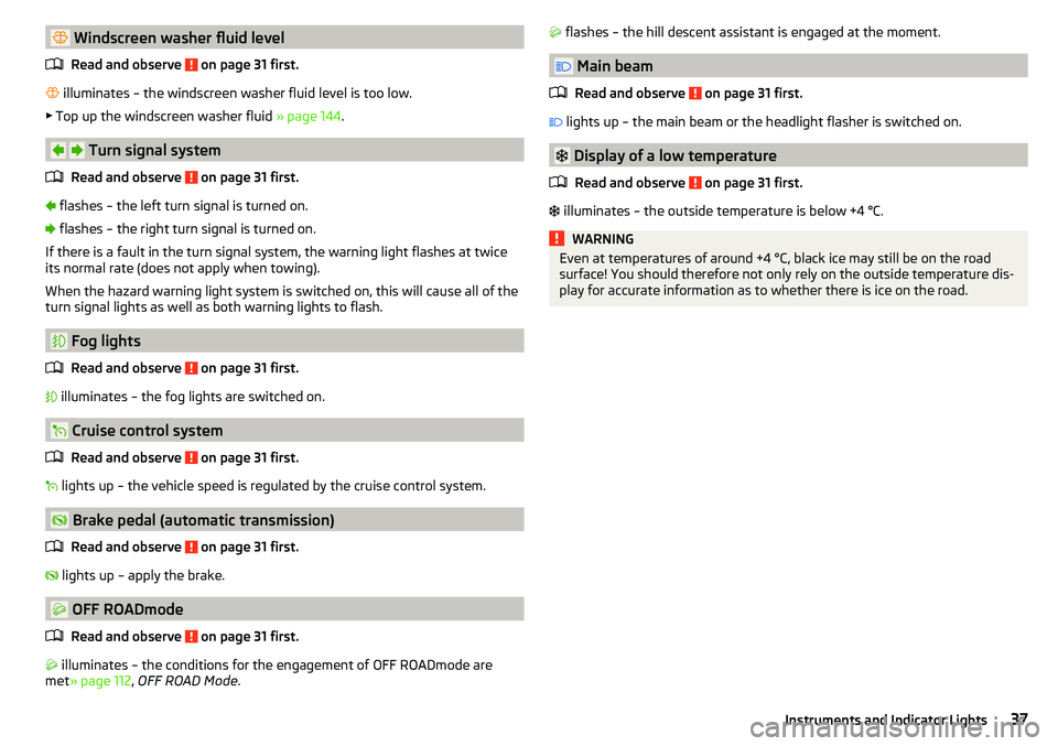 SKODA YETI 2017  Owner´s Manual  Windscreen washer fluid levelRead and observe 
 on page 31 first.
  illuminates – the windscreen washer fluid level is too low.
▶ Top up the windscreen washer fluid  » page 144.
  Tu