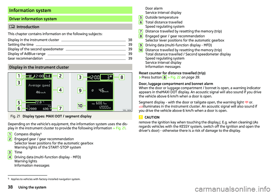 SKODA YETI 2017 Owner´s Manual Information system
Driver information system
Introduction
This chapter contains information on the following subjects:
Display in the instrument cluster
38
Setting the time
39
Display of the second SKODA YETI 2017 Owner´s Manual Information system
Driver information system
Introduction
This chapter contains information on the following subjects:
Display in the instrument cluster
38
Setting the time
39
Display of the second