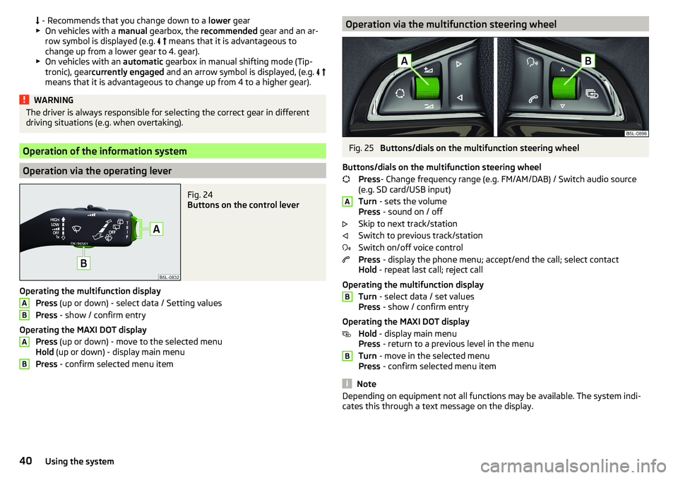 SKODA YETI 2017  Owner´s Manual  - Recommends that you change down to a  lower gear
▶ On vehicles with a  manual gearbox, the  recommended  gear and an ar-
row symbol is displayed (e.g.  
 
 means that it is advantageous 