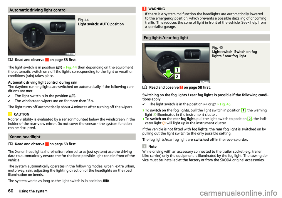 SKODA YETI 2017  Owner´s Manual Automatic driving light controlFig. 44 
Light switch: AUTO position
Read and observe  on page 58 first.
The light switch is in position  
» Fig. 44  then depending on the equipment
the au