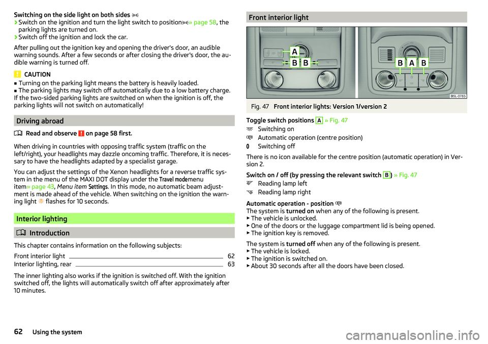 SKODA YETI 2017  Owner´s Manual Switching on the side light on both sides ›Switch on the ignition and turn the light switch to position » page 58 , the
parking lights are turned on.›
Switch off the ignition and lock the c