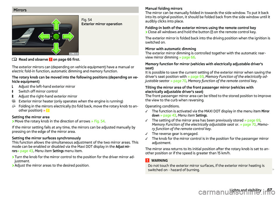 SKODA YETI 2017  Owner´s Manual MirrorsFig. 54 
Exterior mirror operation
Read and observe  on page 66 first.
The exterior mirrors can (depending on vehicle equipment) have a manual orelectric fold-in function, automatic dimming and