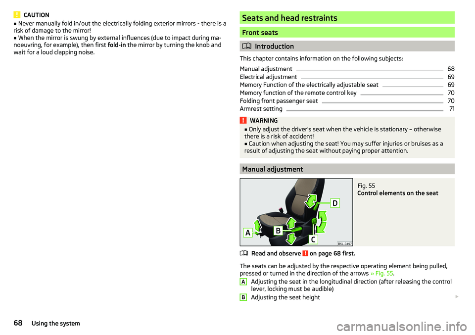 SKODA YETI 2017  Owner´s Manual CAUTION■Never manually fold in/out the electrically folding exterior mirrors - there is a
risk of damage to the mirror!■
When the mirror is swung by external influences (due to impact during ma-
n