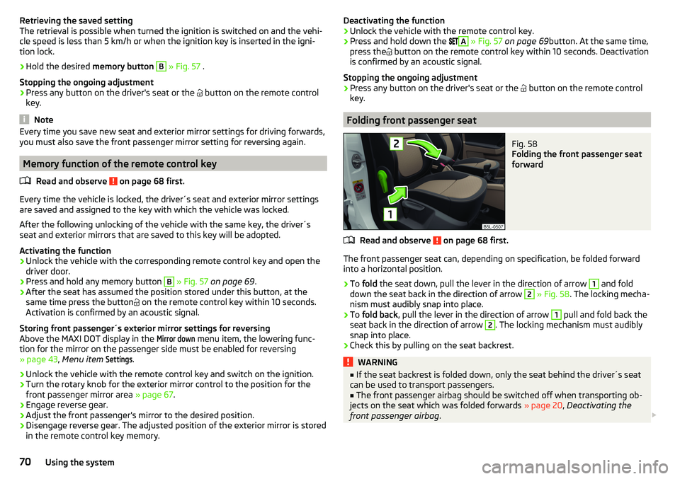 SKODA YETI 2017  Owner´s Manual Retrieving the saved setting
The retrieval is possible when turned the ignition is switched on and the vehi-
cle speed is less than 5 km/h or when the ignition key is inserted in the igni-
tion lock.