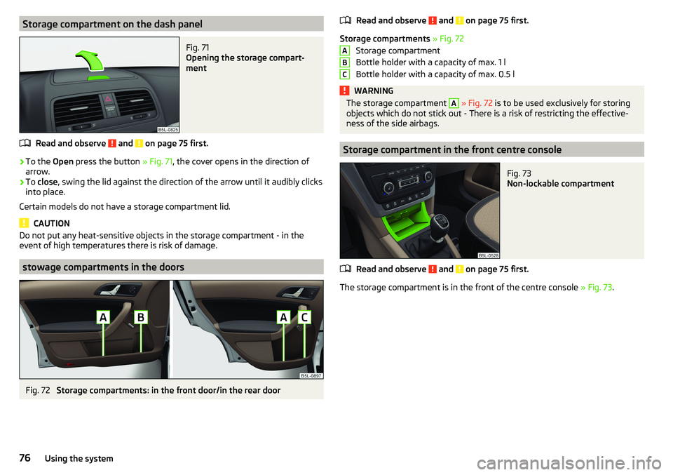 SKODA YETI 2017  Owner´s Manual Storage compartment on the dash panelFig. 71 
Opening the storage compart-
ment
Read and observe  and  on page 75 first.
›
To the  Open press the button  » Fig. 71, the cover opens in the direction