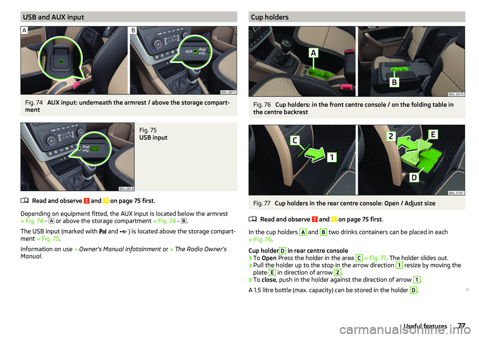 SKODA YETI 2017  Owner´s Manual USB and AUX inputFig. 74 
AUX input: underneath the armrest / above the storage compart-
ment
Fig. 75 
USB input
Read and observe  and  on page 75 first.
Depending on equipment fitted, the AUX input i