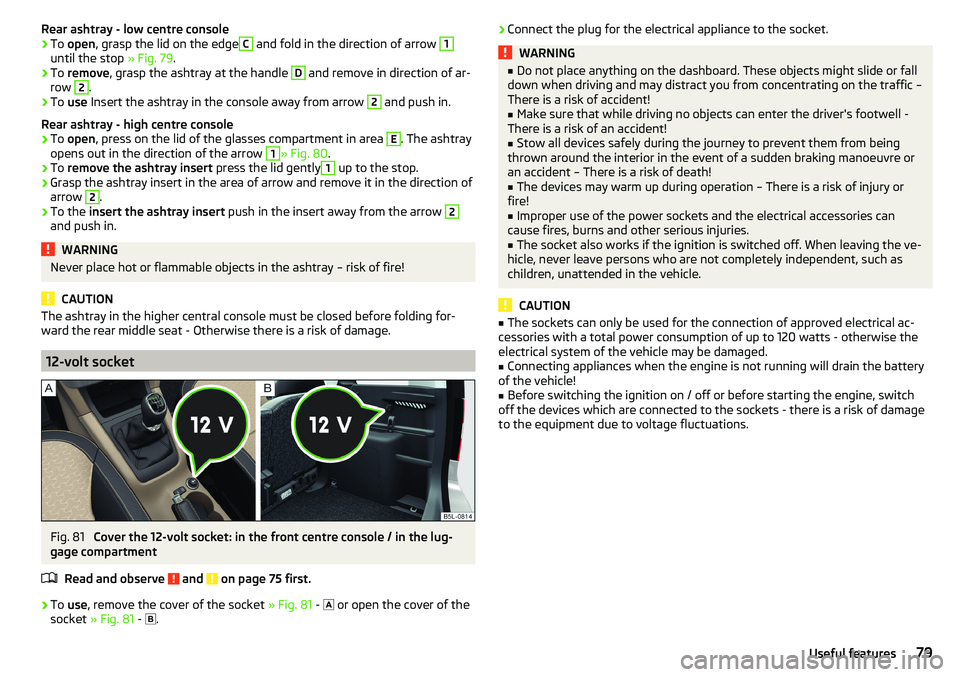 SKODA YETI 2017 Owner´s Manual Rear ashtray - low centre console›To open , grasp the lid on the edgeC and fold in the direction of arrow 1
until the stop » Fig. 79.
›
To remove , grasp the ashtray at the handle
D
and remove SKODA YETI 2017 Owner´s Manual Rear ashtray - low centre console›To open , grasp the lid on the edgeC and fold in the direction of arrow 1
until the stop » Fig. 79.
›
To remove , grasp the ashtray at the handle
D
and remove
