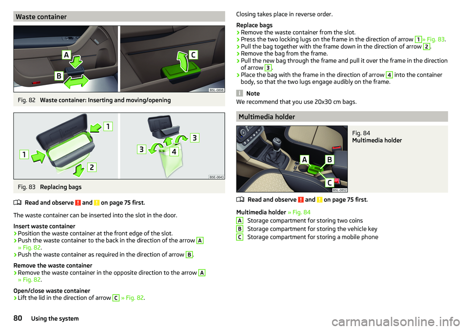 SKODA YETI 2017  Owner´s Manual Waste containerFig. 82 
Waste container: Inserting and moving/opening
Fig. 83 
Replacing bags
Read and observe 
 and  on page 75 first.
The waste container can be inserted into the slot in the door.
I