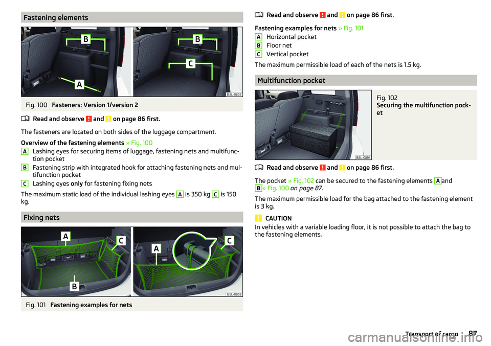 SKODA YETI 2017  Owner´s Manual Fastening elementsFig. 100 
Fasteners: Version 1/version 2
Read and observe 
 and  on page 86 first.
The fasteners are located on both sides of the luggage compartment.
Overview of the fastening eleme