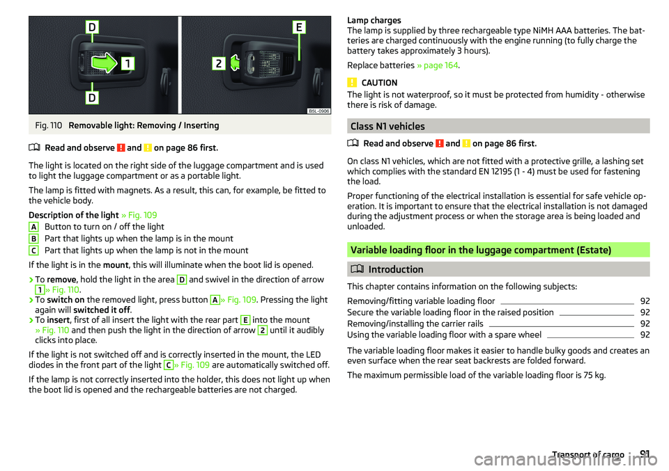 SKODA YETI 2017  Owner´s Manual Fig. 110 
Removable light: Removing / Inserting
Read and observe 
 and  on page 86 first.
The light is located on the right side of the luggage compartment and is used
to light the luggage compartment