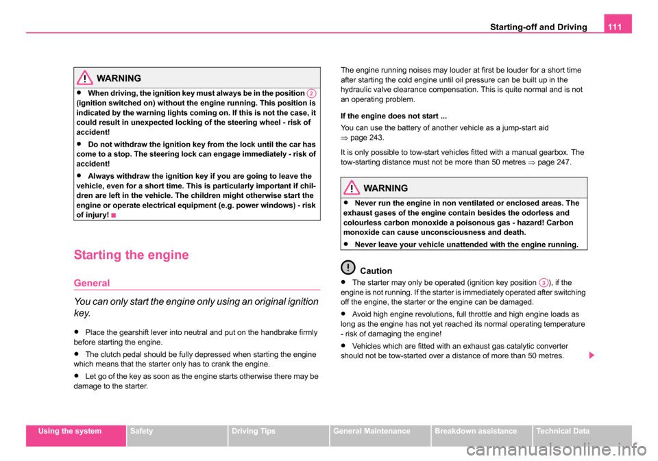 SKODA ROOMSTER 2006 1.G Owners Manual 
Starting-off and Driving111
Using the systemSafetyDriving TipsGeneral MaintenanceBreakdown assistanceTechnical Data
WARNING
•When driving, the ignition key must always be in the position   
(igniti