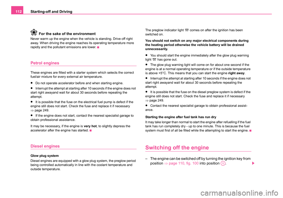 SKODA ROOMSTER 2006 1.G User Guide 
Starting-off and Driving
112
For the sake of  the environment
Never warm up the engine when the vehicle is standing. Drive off right 
away. When driving the engine reaches its operating temperature m