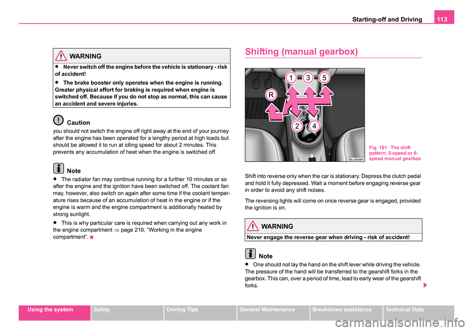 SKODA ROOMSTER 2006 1.G Owners Manual 
Starting-off and Driving113
Using the systemSafetyDriving TipsGeneral MaintenanceBreakdown assistanceTechnical Data
WARNING
•Never switch off the engine before the vehicle is stationary - risk 
of 