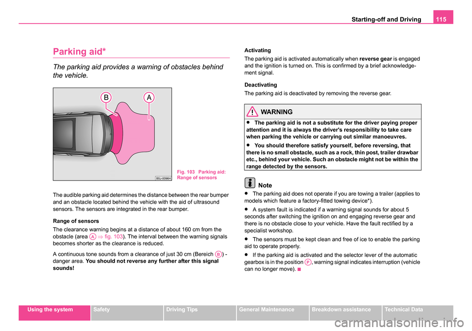 SKODA ROOMSTER 2006 1.G Owners Manual 
Starting-off and Driving115
Using the systemSafetyDriving TipsGeneral MaintenanceBreakdown assistanceTechnical Data
Parking aid*
The parking aid provides a warning of obstacles behind 
the vehicle.
T