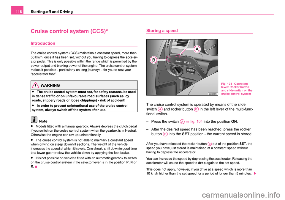 SKODA ROOMSTER 2006 1.G Owners Manual 
Starting-off and Driving
116
Cruise control system (CCS)*
Introduction
The cruise control system (CCS) maintains a constant speed, more than 
30 km/h, once it has been set, without you having to depr