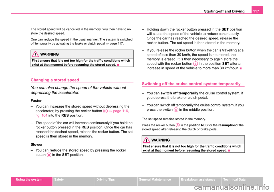 SKODA ROOMSTER 2006 1.G Owners Manual 
Starting-off and Driving117
Using the systemSafetyDriving TipsGeneral MaintenanceBreakdown assistanceTechnical Data
The stored speed will be cancelled in the memory. You then have to re-
store the de