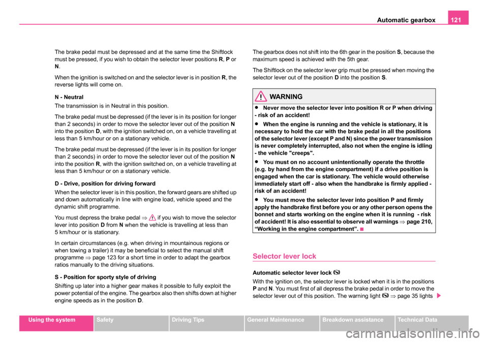 SKODA ROOMSTER 2006 1.G Owners Manual 
Automatic gearbox121
Using the systemSafetyDriving TipsGeneral MaintenanceBreakdown assistanceTechnical Data
The brake pedal must be depressed and at the same time the Shiftlock 
must be pressed, if 