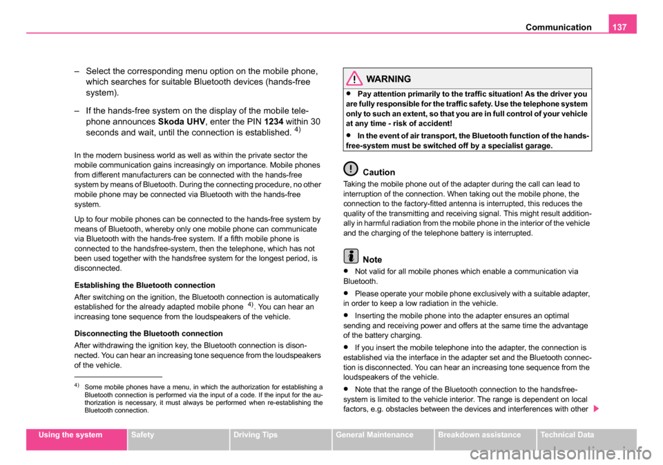 SKODA ROOMSTER 2006 1.G Owners Manual 
Communication137
Using the systemSafetyDriving TipsGeneral MaintenanceBreakdown assistanceTechnical Data
– Select the corresponding menu option on the mobile phone, 
which searches for suitable Blu