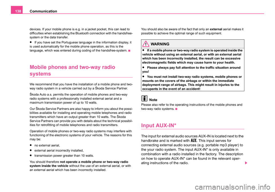 SKODA ROOMSTER 2006 1.G Owners Manual
Communication
138
devices. If your mobile phone is e.g. in a jacket pocket, this can lead to
difficulties when establishing the Bluetooth connection with the handsfree-
system or the data transfer.
SKODA ROOMSTER 2006 1.G Owners Manual
Communication
138
devices. If your mobile phone is e.g. in a jacket pocket, this can lead to
difficulties when establishing the Bluetooth connection with the handsfree-
system or the data transfer.