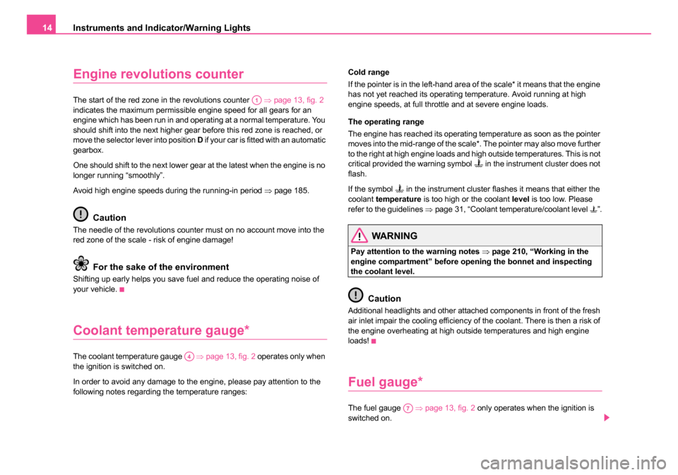SKODA ROOMSTER 2006 1.G Owners Manual 
Instruments and Indicator/Warning Lights
14
Engine revolutions counter
The start of the red zone in the revolutions counter    ⇒page 13, fig. 2  
indicates the maximum permissible engine speed for 