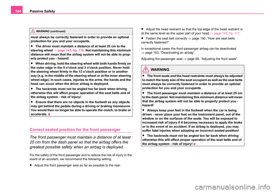 SKODA ROOMSTER 2006 1.G Owners Manual 
Passive Safety
144
must always be correctly fastened in order to provide an optimal 
protection for you and your occupants.
•The driver must maintain a distan ce of at least 25 cm to the 
steering 