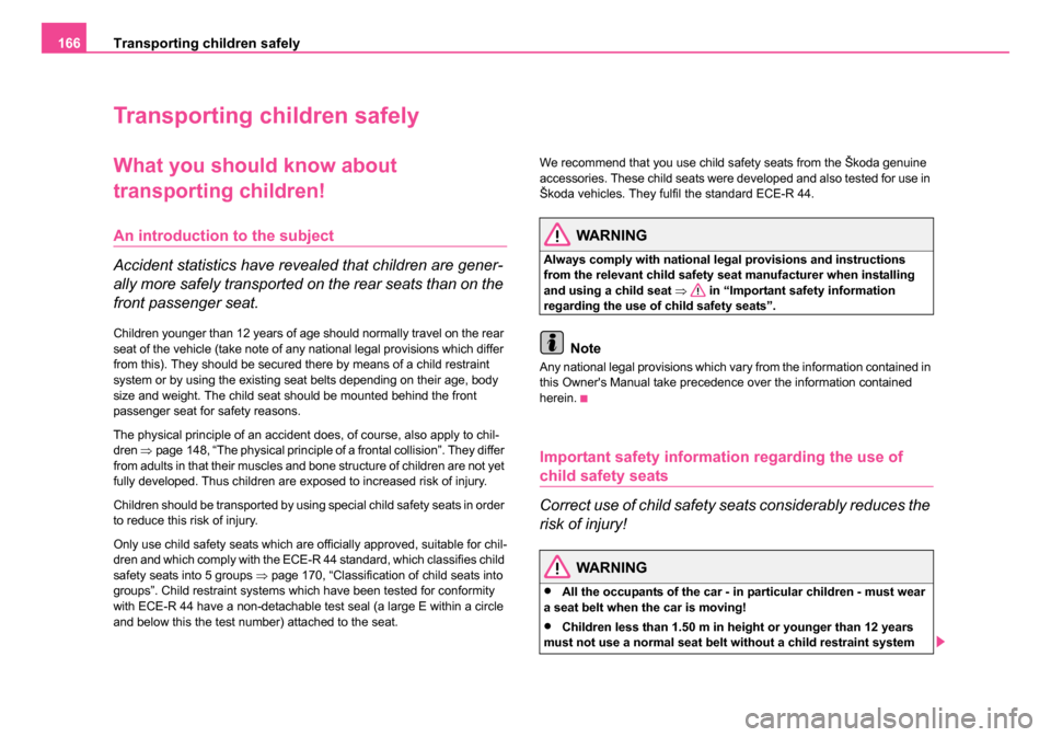 SKODA ROOMSTER 2006 1.G Owners Manual 
Transporting children safely
166
Transporting children safely
What you should  know about 
transporting children!
An introduction to the subject
Accident statistics have revealed that children are ge