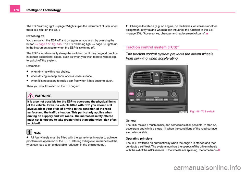 SKODA ROOMSTER 2006 1.G Owners Manual 
Intelligent Technology
178
The ESP warning light  ⇒page 35 lights up in the instrument cluster when 
there is a fault on the ESP.
Switching off
You can switch the ESP off and on again as you wish, 