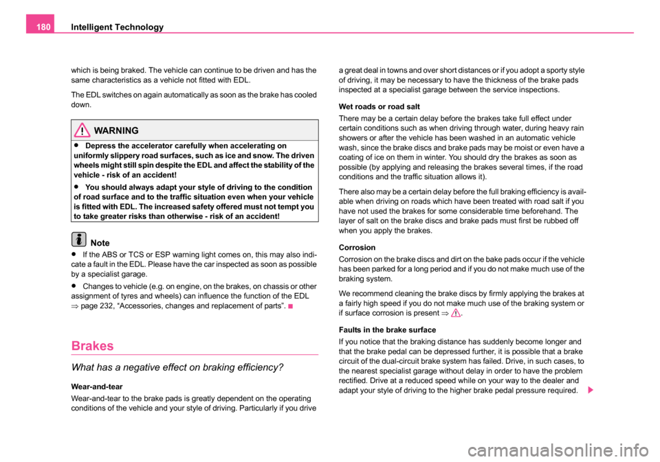 SKODA ROOMSTER 2006 1.G Owners Manual 
Intelligent Technology
180
which is being braked. The vehicle can continue to be driven and has the 
same characteristics as a vehicle not fitted with EDL.
The EDL switches on again automatically as 