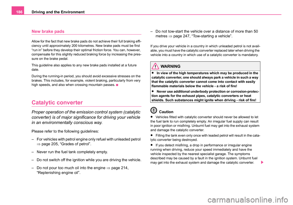SKODA ROOMSTER 2006 1.G Owners Manual 
Driving and the Environment
186
New brake pads
Allow for the fact that new brake pads do not achieve their full braking effi-
ciency until approximately 200 kilometres. New brake pads must be first 
