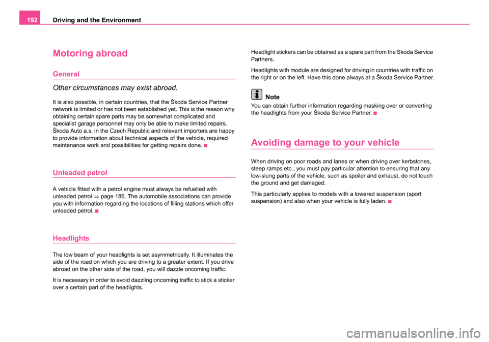 SKODA ROOMSTER 2006 1.G Owners Manual 
Driving and the Environment
192
Motoring abroad
General
Other circumstances may exist abroad.
It is also possible, in certain countries, that the Škoda Service Partner 
network is limited or has not