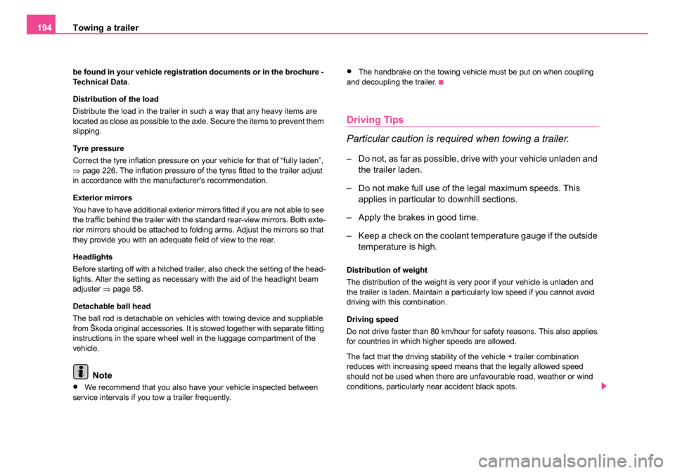 SKODA ROOMSTER 2006 1.G Owners Manual 
Towing a trailer
194
be found in your vehicle registration documents or in the brochure - 
Technical Data .
Distribution of the load
Distribute the load in the trailer in such a way that any heavy it