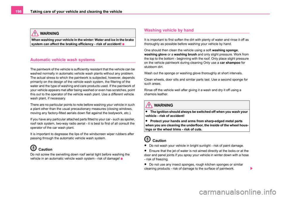 SKODA ROOMSTER 2006 1.G Owners Manual 
Taking care of your vehicle and cleaning the vehicle
198
WARNING
When washing your vehicle in the winter: Water and ice in the brake 
system can affect the braking efficiency - risk of accident!
Auto