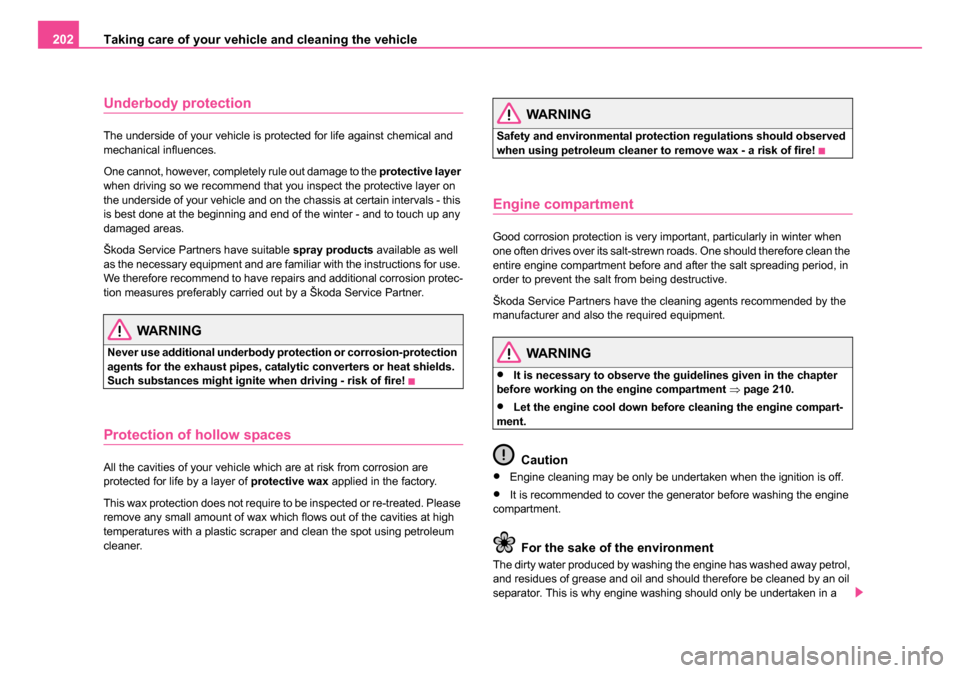 SKODA ROOMSTER 2006 1.G User Guide 
Taking care of your vehicle and cleaning the vehicle
202
Underbody protection
The underside of your vehicle is protected for life against chemical and 
mechanical influences.
One cannot, however, com
